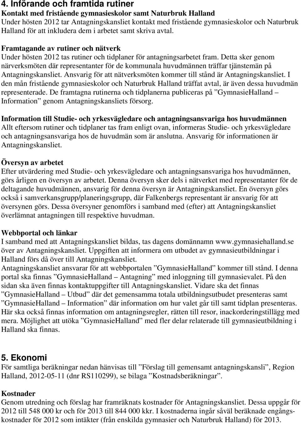 Detta sker genom närverksmöten där representanter för de kommunala huvudmännen träffar tjänstemän på Antagningskansliet. Ansvarig för att nätverksmöten kommer till stånd är Antagningskansliet.