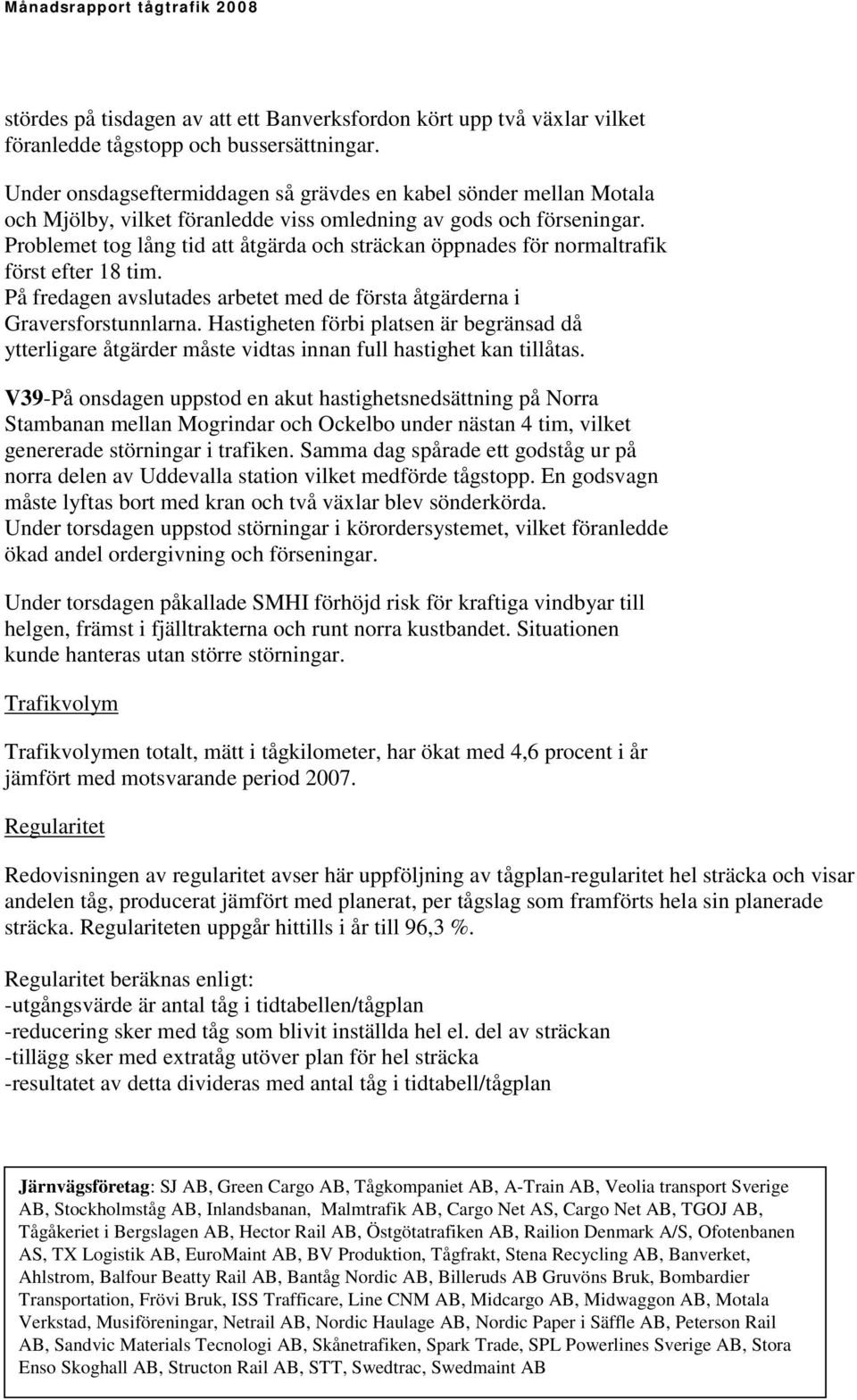 Problemet tog lång tid att åtgärda och sträckan öppnades för normaltrafik först efter 18 tim. På fredagen avslutades arbetet med de första åtgärderna i Graversforstunnlarna.