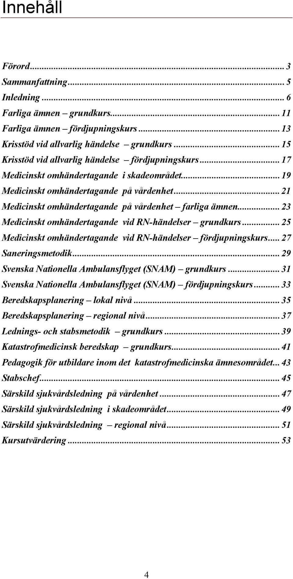 ..21 Medicinskt omhändertagande på vårdenhet farliga ämnen...23 Medicinskt omhändertagande vid RN-händelser grundkurs...25 Medicinskt omhändertagande vid RN-händelser fördjupningskurs.