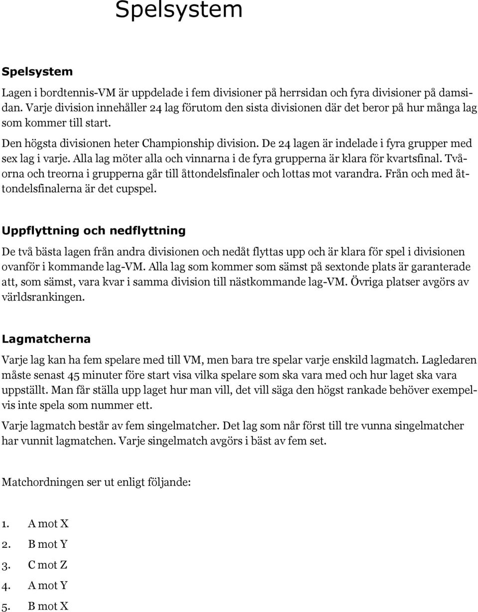 De 24 lagen är indelade i fyra grupper med sex lag i varje. Alla lag möter alla och vinnarna i de fyra grupperna är klara för kvartsfinal.