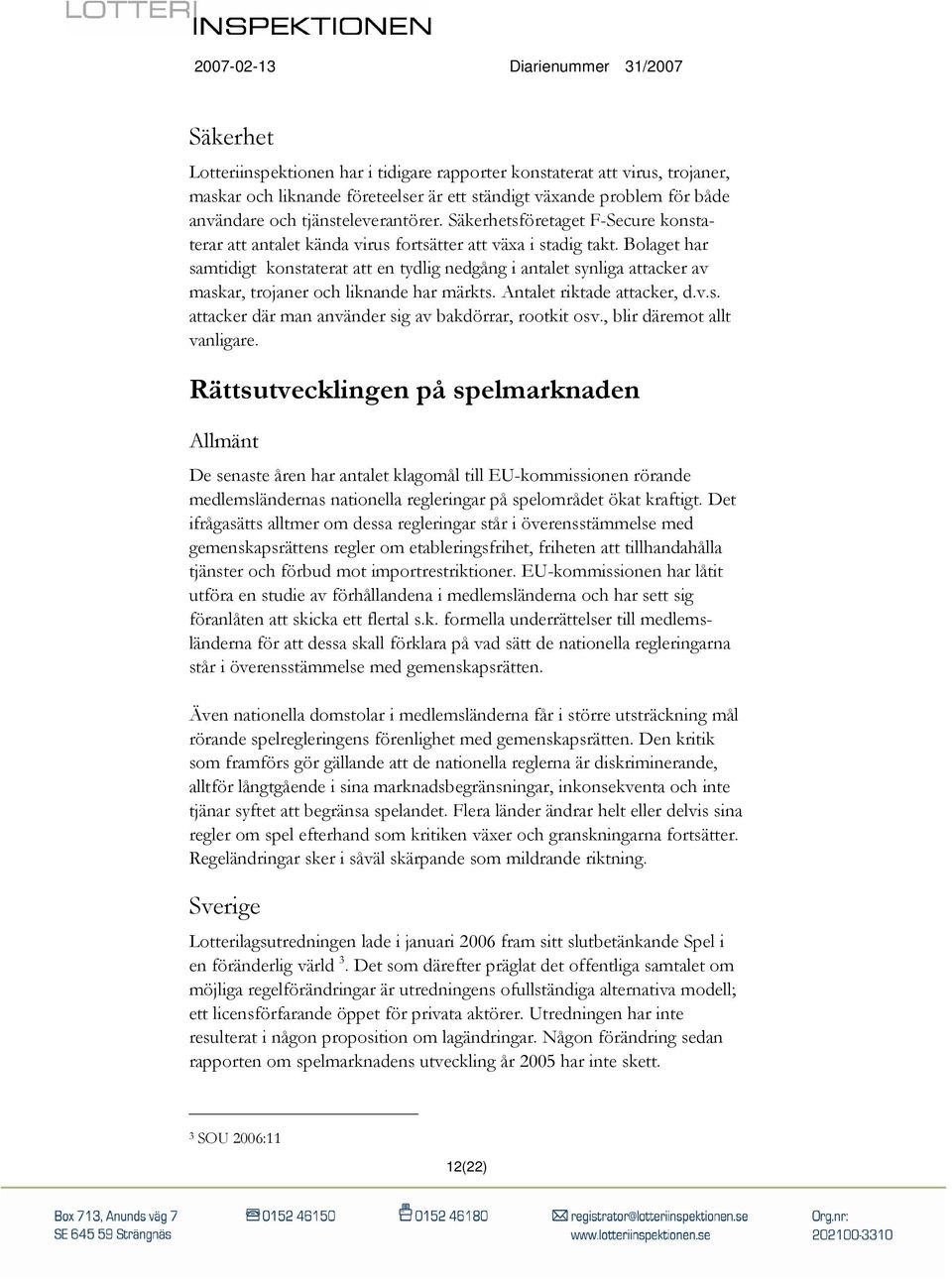 Bolaget har samtidigt konstaterat att en tydlig nedgång i antalet synliga attacker av maskar, trojaner och liknande har märkts. Antalet riktade attacker, d.v.s. attacker där man använder sig av bakdörrar, rootkit osv.