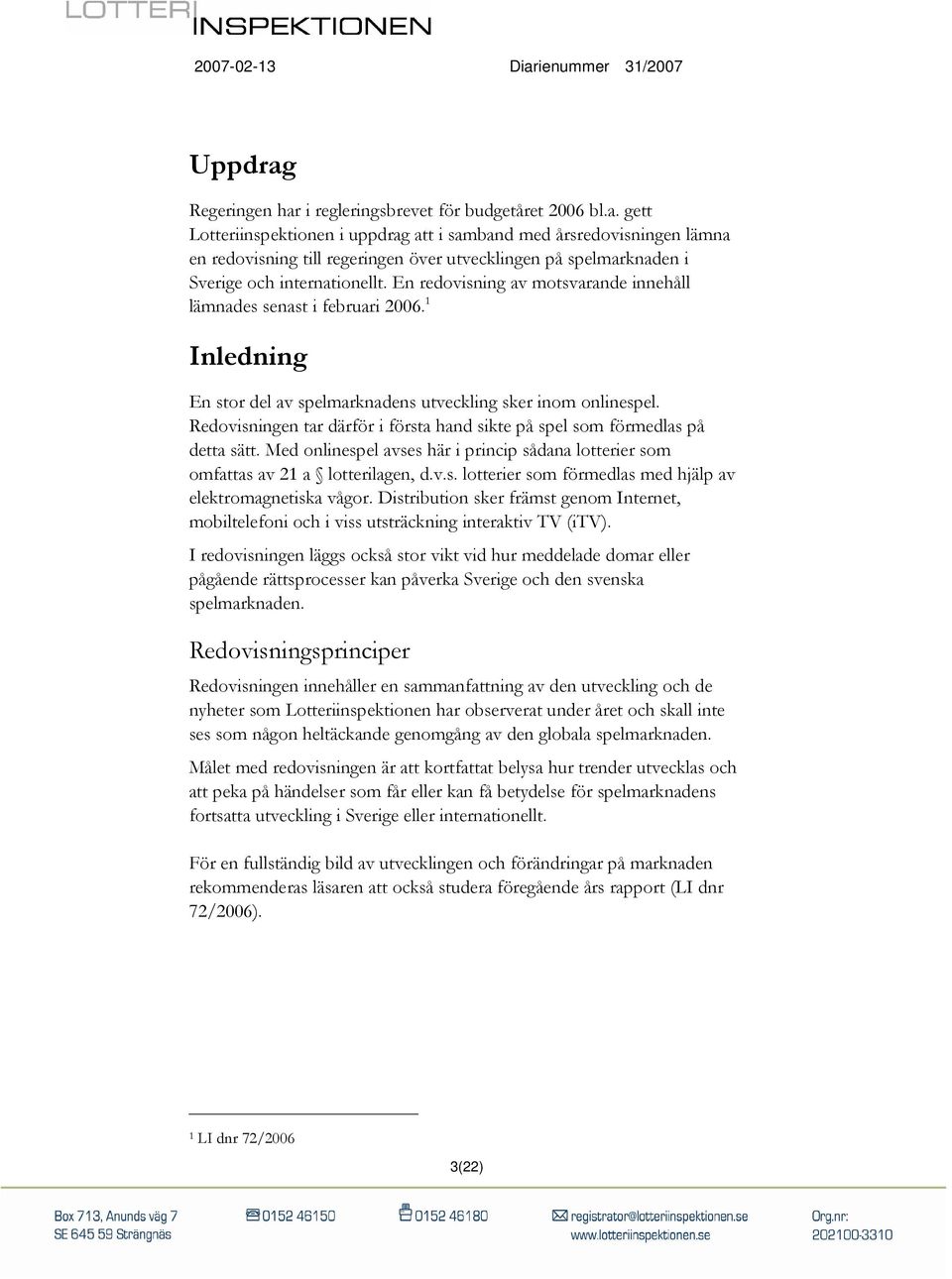 Redovisningen tar därför i första hand sikte på spel som förmedlas på detta sätt. Med onlinespel avses här i princip sådana lotterier som omfattas av 21 a lotterilagen, d.v.s. lotterier som förmedlas med hjälp av elektromagnetiska vågor.