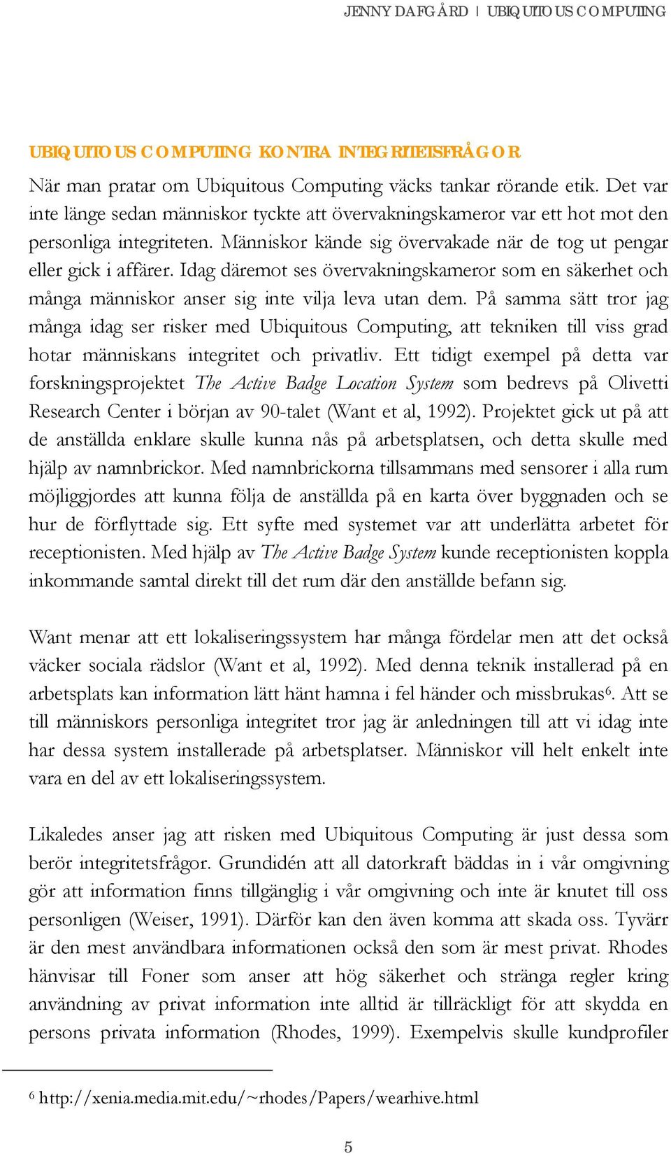 Idag däremot ses övervakningskameror som en säkerhet och många människor anser sig inte vilja leva utan dem.