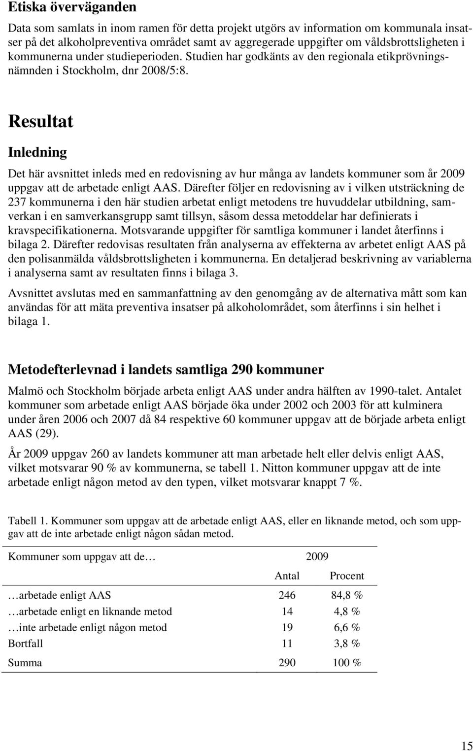 Resultat Inledning Det här avsnittet inleds med en redovisning av hur många av landets kommuner som år 2009 uppgav att de arbetade enligt AAS.