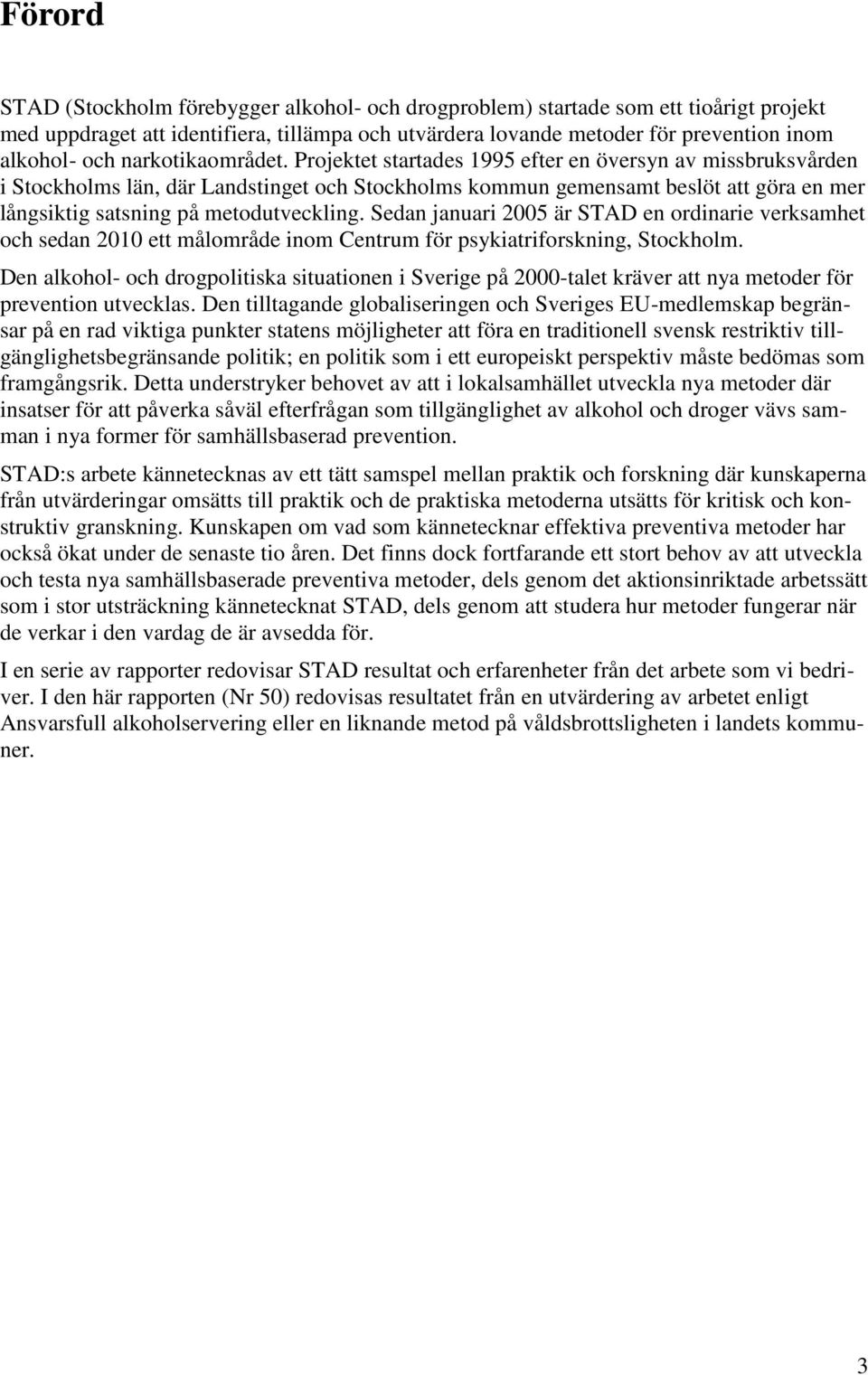 Projektet startades 1995 efter en översyn av missbruksvården i Stockholms län, där Landstinget och Stockholms kommun gemensamt beslöt att göra en mer långsiktig satsning på metodutveckling.