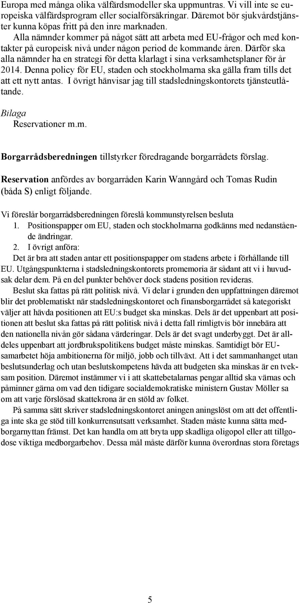 Därför ska alla nämnder ha en strategi för detta klarlagt i sina verksamhetsplaner för år 2014. Denna policy för EU, staden och stockholmarna ska gälla fram tills det att ett nytt antas.