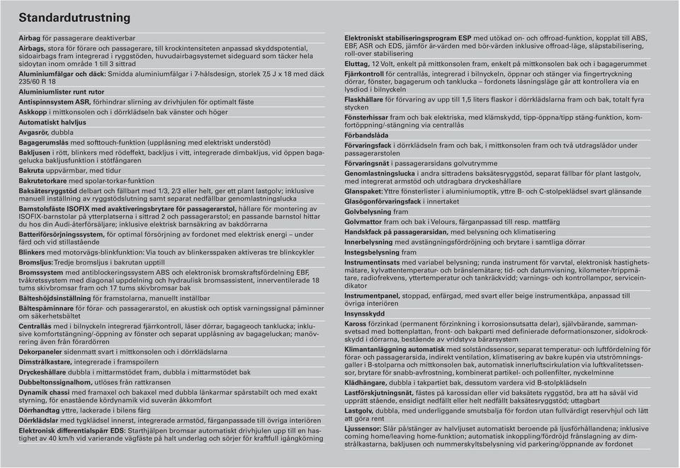 Aluminiumlister runt rutor Antispinnsystem ASR, förhindrar slirning av drivhjulen för optimalt fäste Askkopp i mittkonsolen och i dörrklädseln bak vänster och höger Automatiskt halvljus Avgasrör,