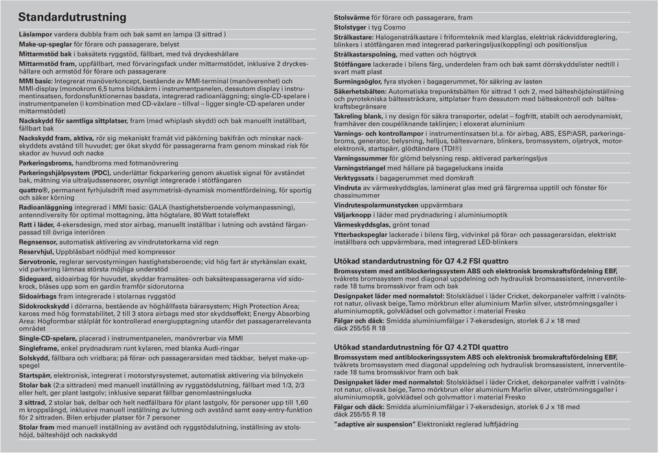 av MMI-terminal (manöverenhet) och MMI-display (monokrom 6,5 tums bildskärm i instrumentpanelen, dessutom display i instrumentinsatsen, fordonsfunktionernas basdata, integrerad radioanläggning;