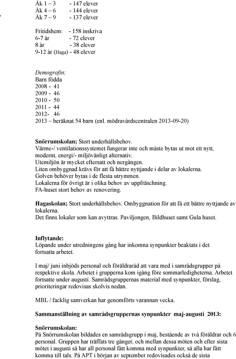 Värme-/ ventilationssystemet fungerar inte och måste bytas ut mot ett nytt, modernt, energi/- miljövänligt alternativ. Utemiljön är mycket eftersatt och nergången.