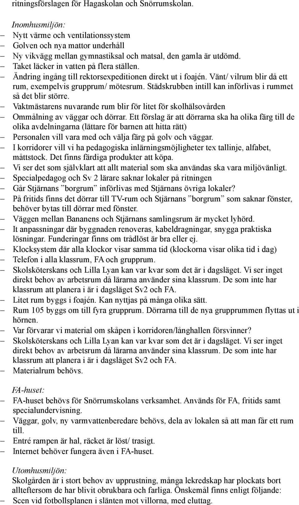Städskrubben intill kan införlivas i rummet så det blir större. Vaktmästarens nuvarande rum blir för litet för skolhälsovården Ommålning av väggar och dörrar.