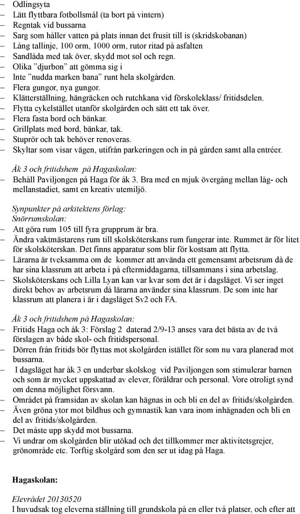 Klätterställning, hängräcken och rutchkana vid förskoleklass/ fritidsdelen. Flytta cykelstället utanför skolgården och sätt ett tak över. Flera fasta bord och bänkar. Grillplats med bord, bänkar, tak.