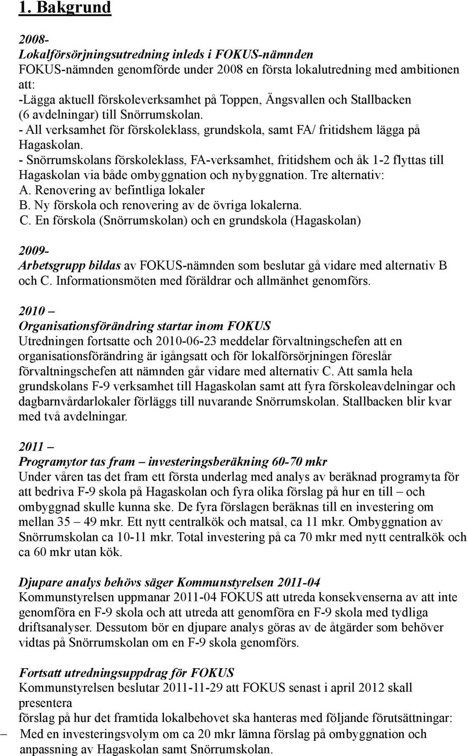 - Snörrumskolans förskoleklass, FA-verksamhet, fritidshem och åk 1-2 flyttas till Hagaskolan via både ombyggnation och nybyggnation. Tre alternativ: A. Renovering av befintliga lokaler B.