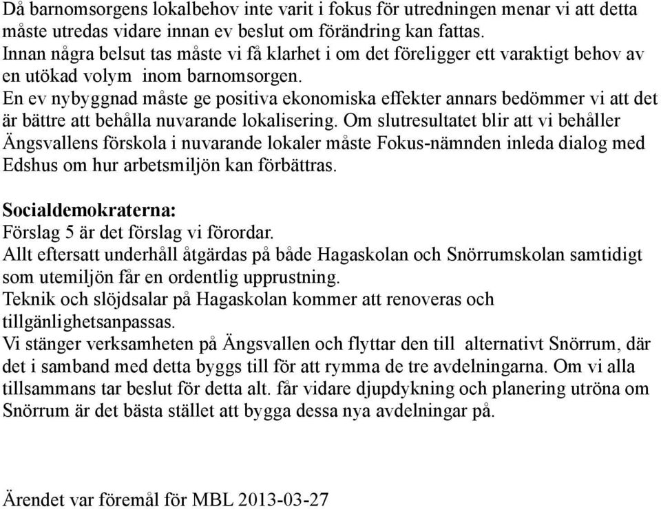 En ev nybyggnad måste ge positiva ekonomiska effekter annars bedömmer vi att det är bättre att behålla nuvarande lokalisering.