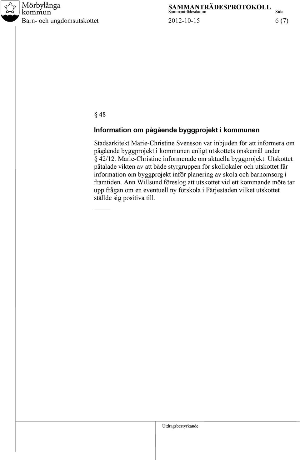 Utskottet påtalade vikten av att både styrgruppen för skollokaler och utskottet får information om byggprojekt inför planering av skola och barnomsorg i