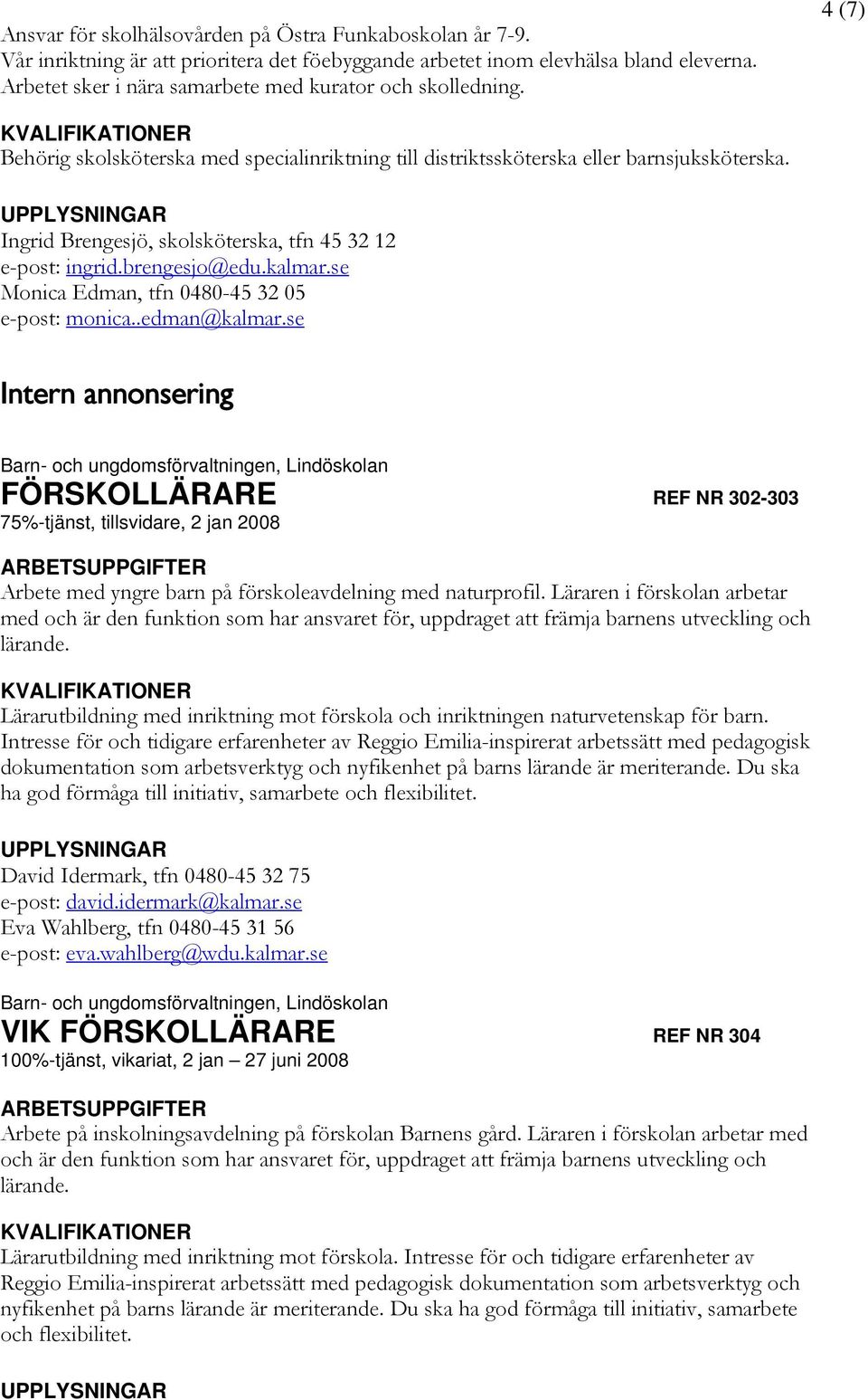 Ingrid Brengesjö, skolsköterska, tfn 45 32 12 e-post: ingrid.brengesjo@edu.kalmar.se Monica Edman, tfn 0480-45 32 05 e-post: monica..edman@kalmar.