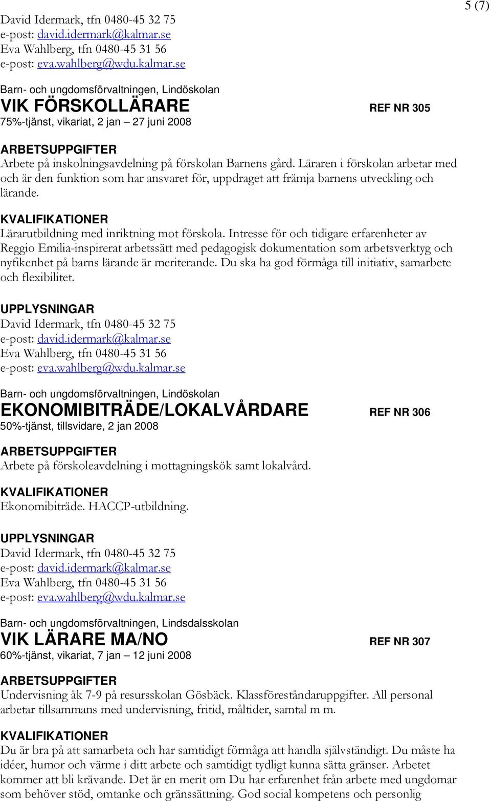 Intresse för och tidigare erfarenheter av Reggio Emilia-inspirerat arbetssätt med pedagogisk dokumentation som arbetsverktyg och nyfikenhet på barns lärande är meriterande.