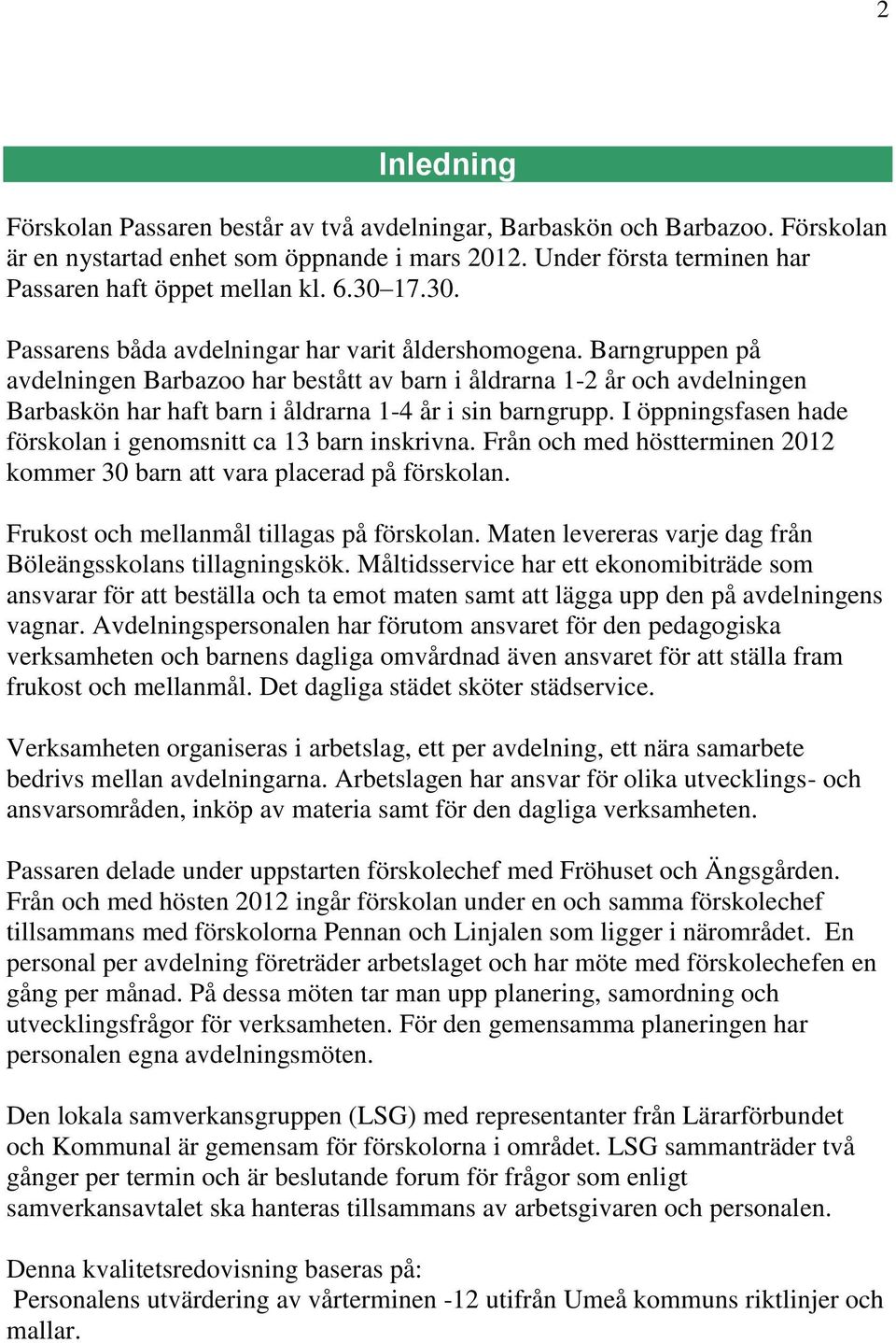 Barngruppen på avdelningen Barbazoo har bestått av barn i åldrarna 1-2 år och avdelningen Barbaskön har haft barn i åldrarna 1-4 år i sin barngrupp.