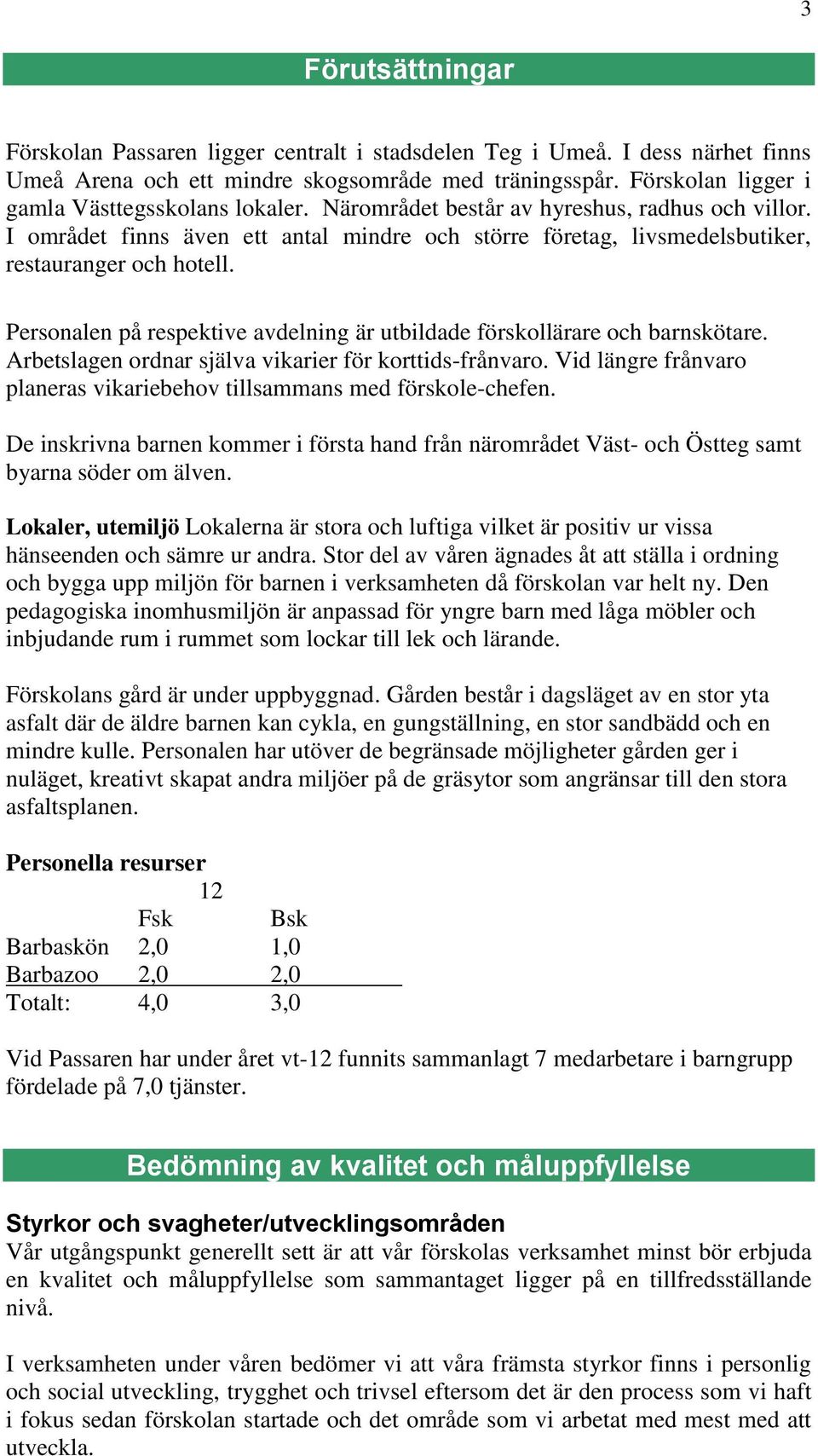 I området finns även ett antal mindre och större företag, livsmedelsbutiker, restauranger och hotell. Personalen på respektive avdelning är utbildade förskollärare och barnskötare.