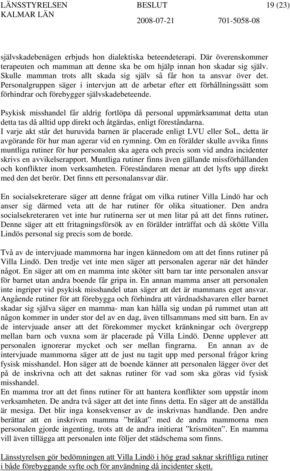 Psykisk misshandel får aldrig fortlöpa då personal uppmärksammat detta utan detta tas då alltid upp direkt och åtgärdas, enligt föreståndarna.