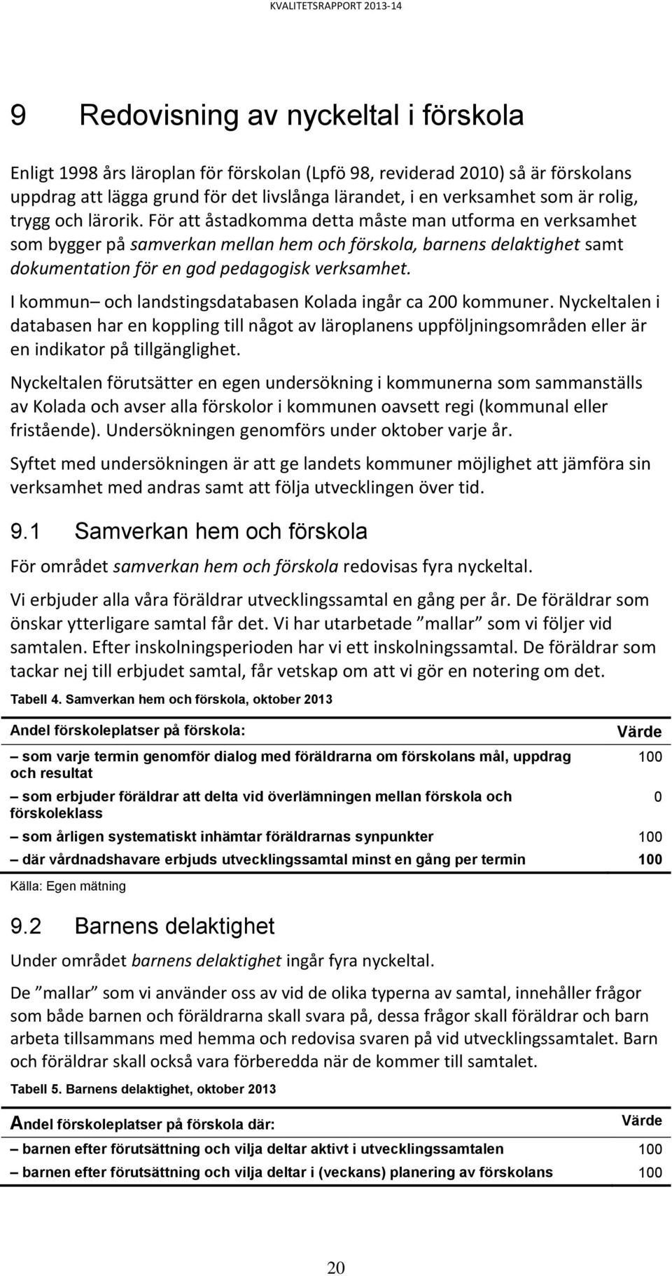 För att åstadkomma detta måste man utforma en verksamhet som bygger på samverkan mellan hem och förskola, barnens delaktighet samt dokumentation för en god pedagogisk verksamhet.