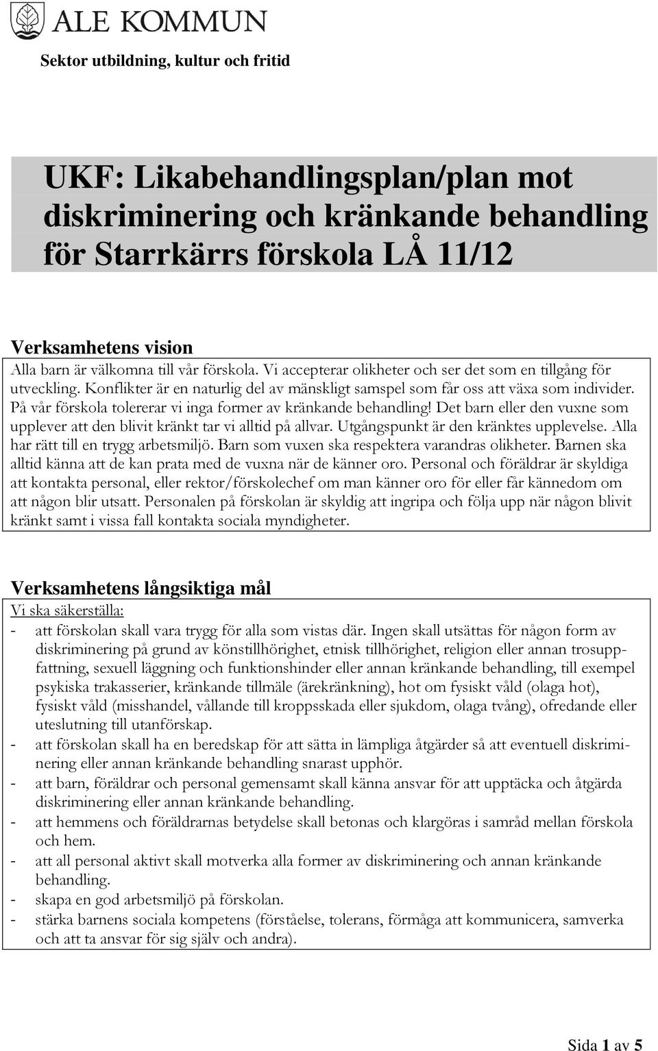 På vår förskola tolererar vi inga former av kränkande behandling! Det barn eller den vuxne som upplever att den blivit kränkt tar vi alltid på allvar. Utgångspunkt är den kränktes upplevelse.