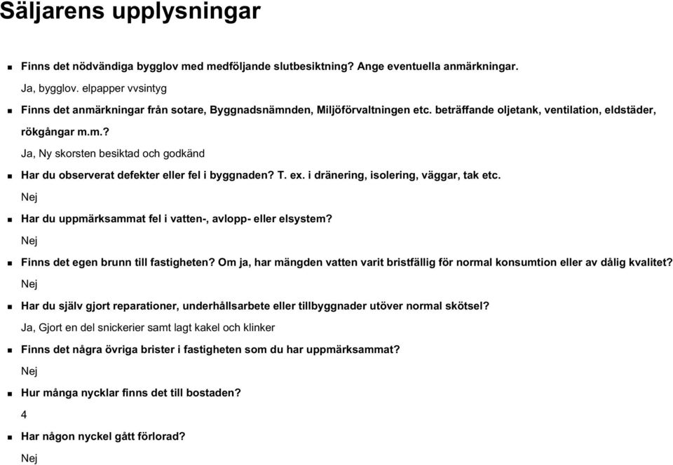 T. ex. i dränering, isolering, väggar, tak etc. Har du uppmärksammat fel i vatten-, avlopp- eller elsystem? Finns det egen brunn till fastigheten?