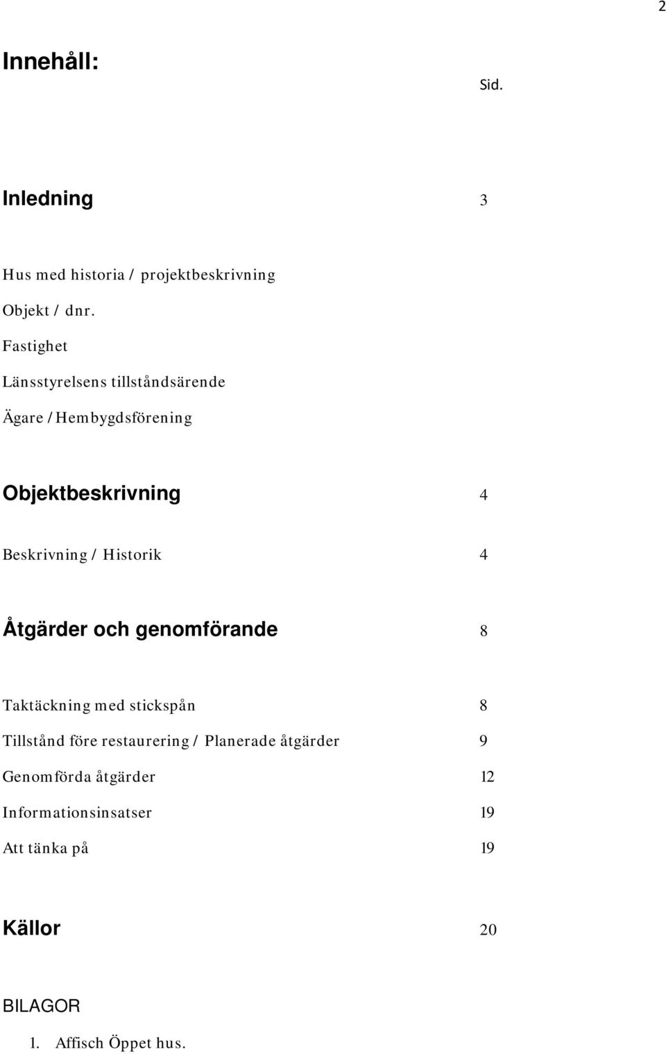 Historik 4 Åtgärder och genomförande 8 Taktäckning med stickspån 8 Tillstånd före restaurering /