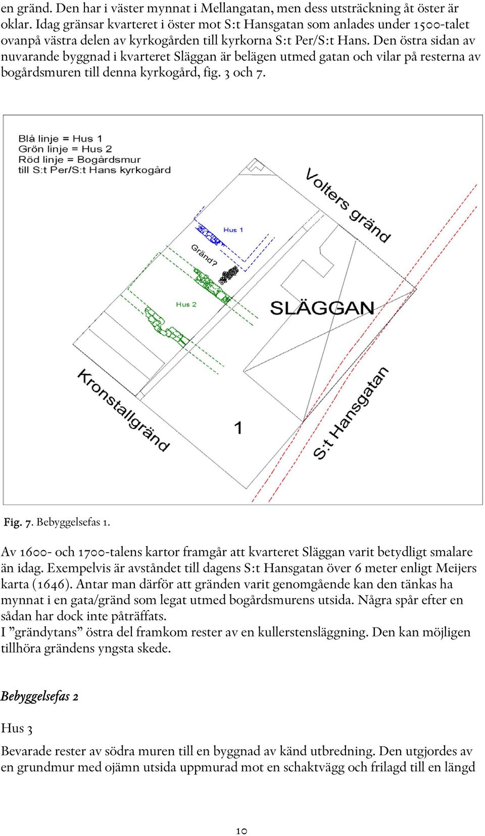 Den östra sidan av nuvarande byggnad i kvarteret Släggan är belägen utmed gatan och vilar på resterna av bogårdsmuren till denna kyrkogård, fig. 3 och 7. Fig. 7. Bebyggelsefas 1.