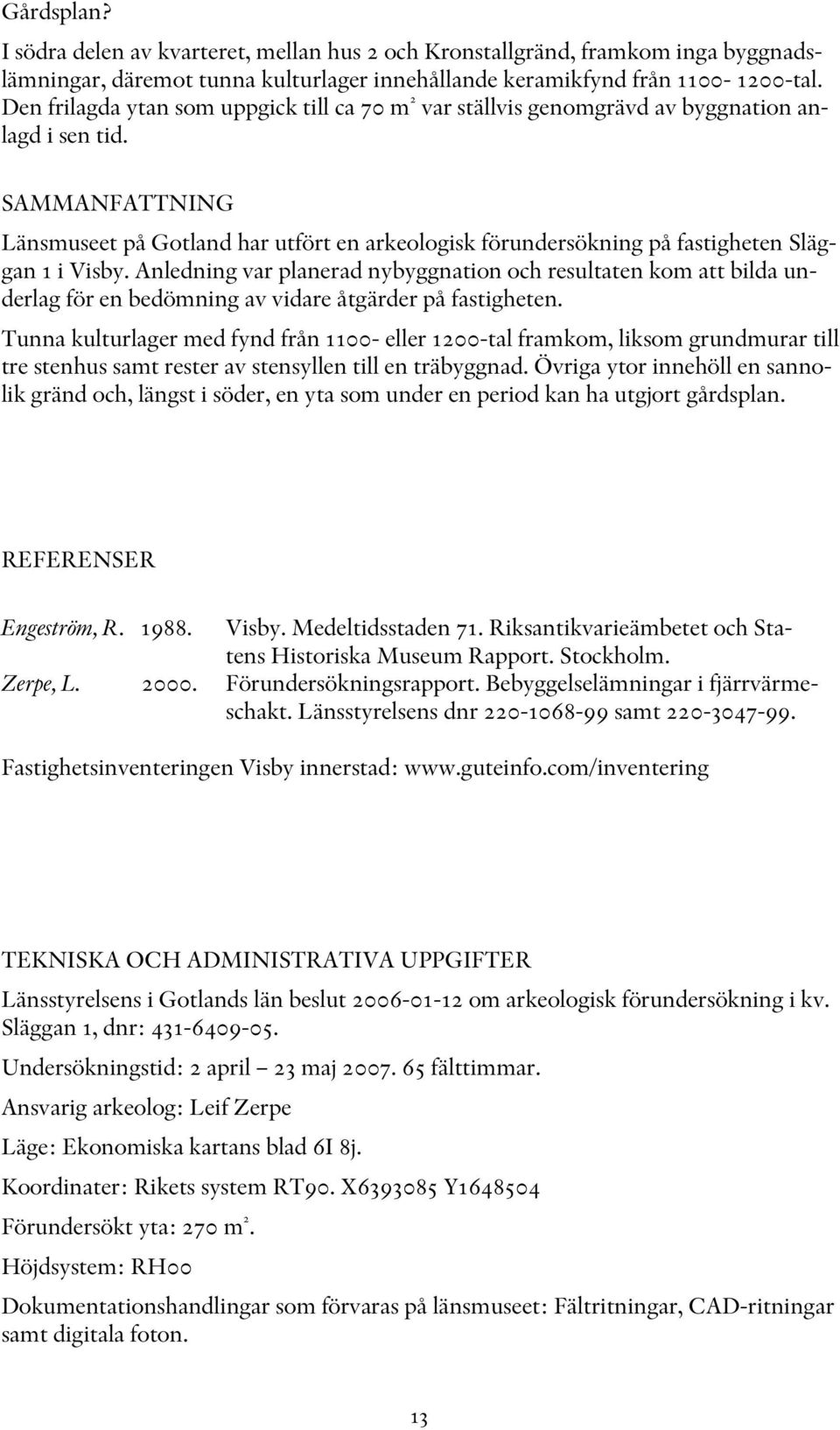 SAMMANFATTNING Länsmuseet på Gotland har utfört en arkeologisk förundersökning på fastigheten Släggan 1 i Visby.