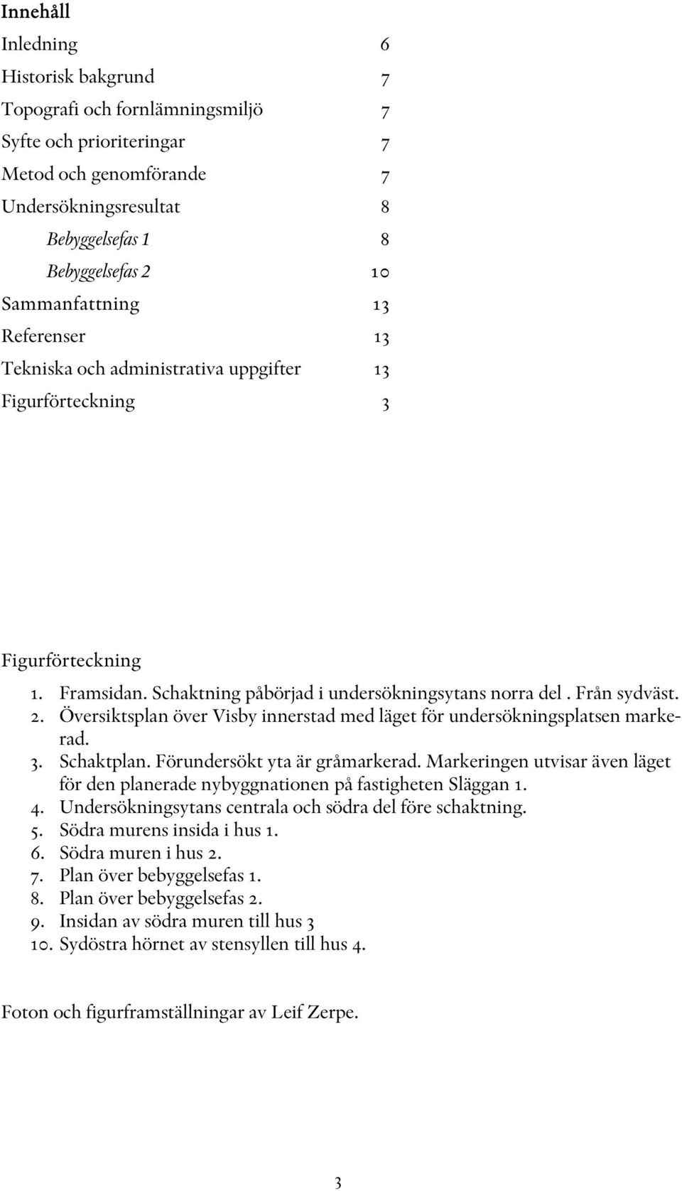 Översiktsplan över Visby innerstad med läget för undersökningsplatsen markerad. 3. Schaktplan. Förundersökt yta är gråmarkerad.
