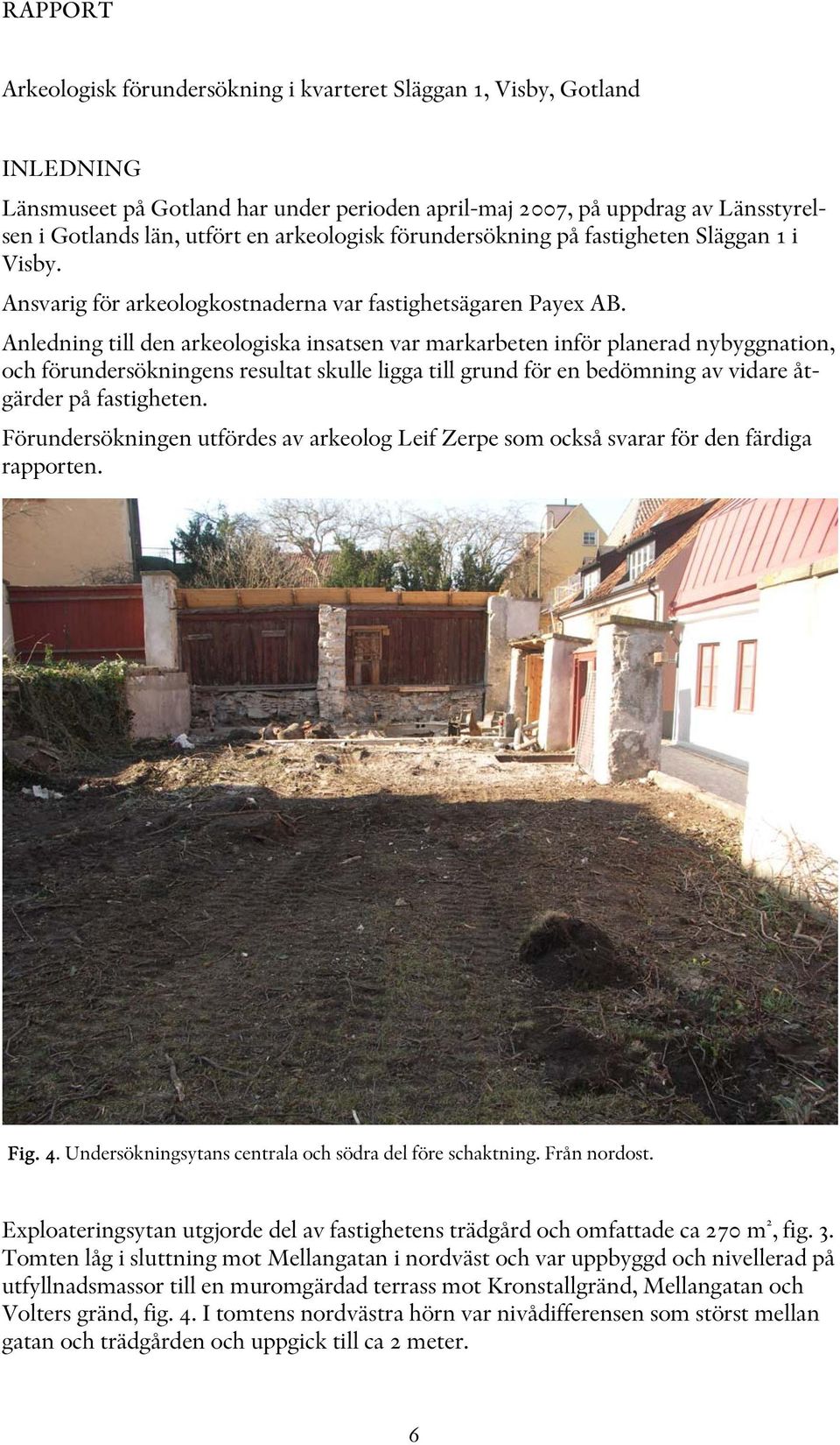 Anledning till den arkeologiska insatsen var markarbeten inför planerad nybyggnation, och förundersökningens resultat skulle ligga till grund för en bedömning av vidare åtgärder på fastigheten.