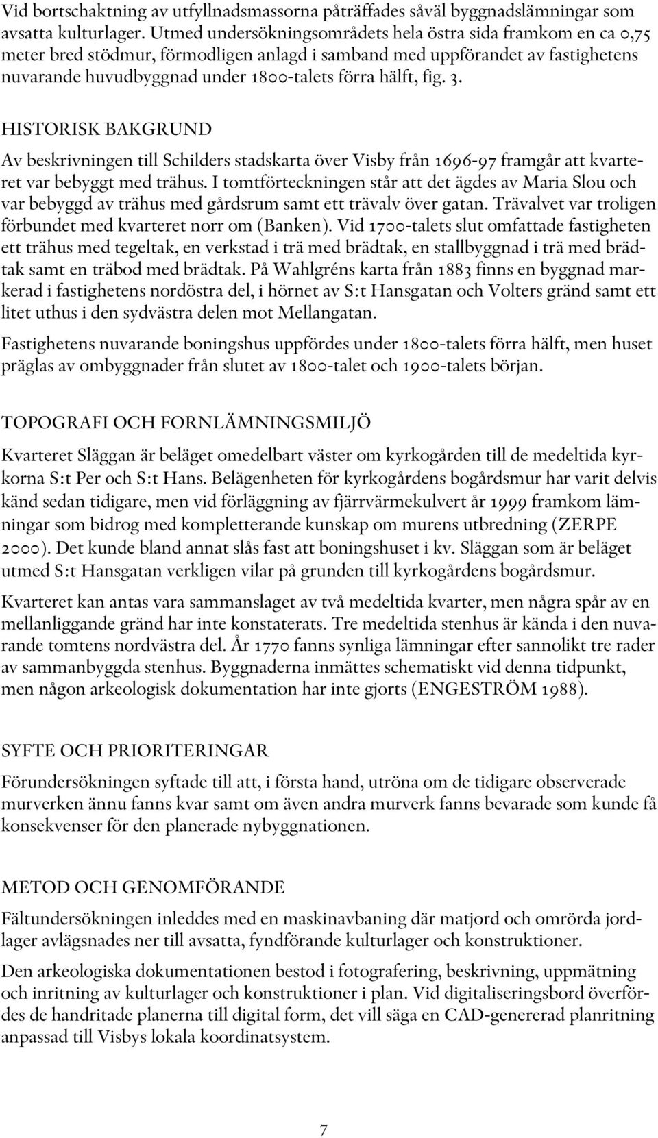 fig. 3. HISTORISK BAKGRUND Av beskrivningen till Schilders stadskarta över Visby från 1696-97 framgår att kvarteret var bebyggt med trähus.