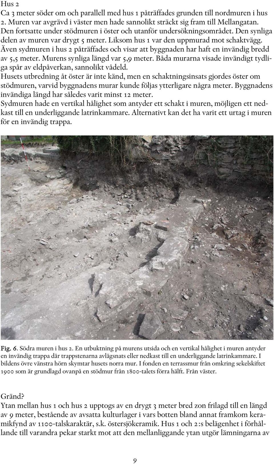 Även sydmuren i hus 2 påträffades och visar att byggnaden har haft en invändig bredd av 5,5 meter. Murens synliga längd var 5,9 meter.