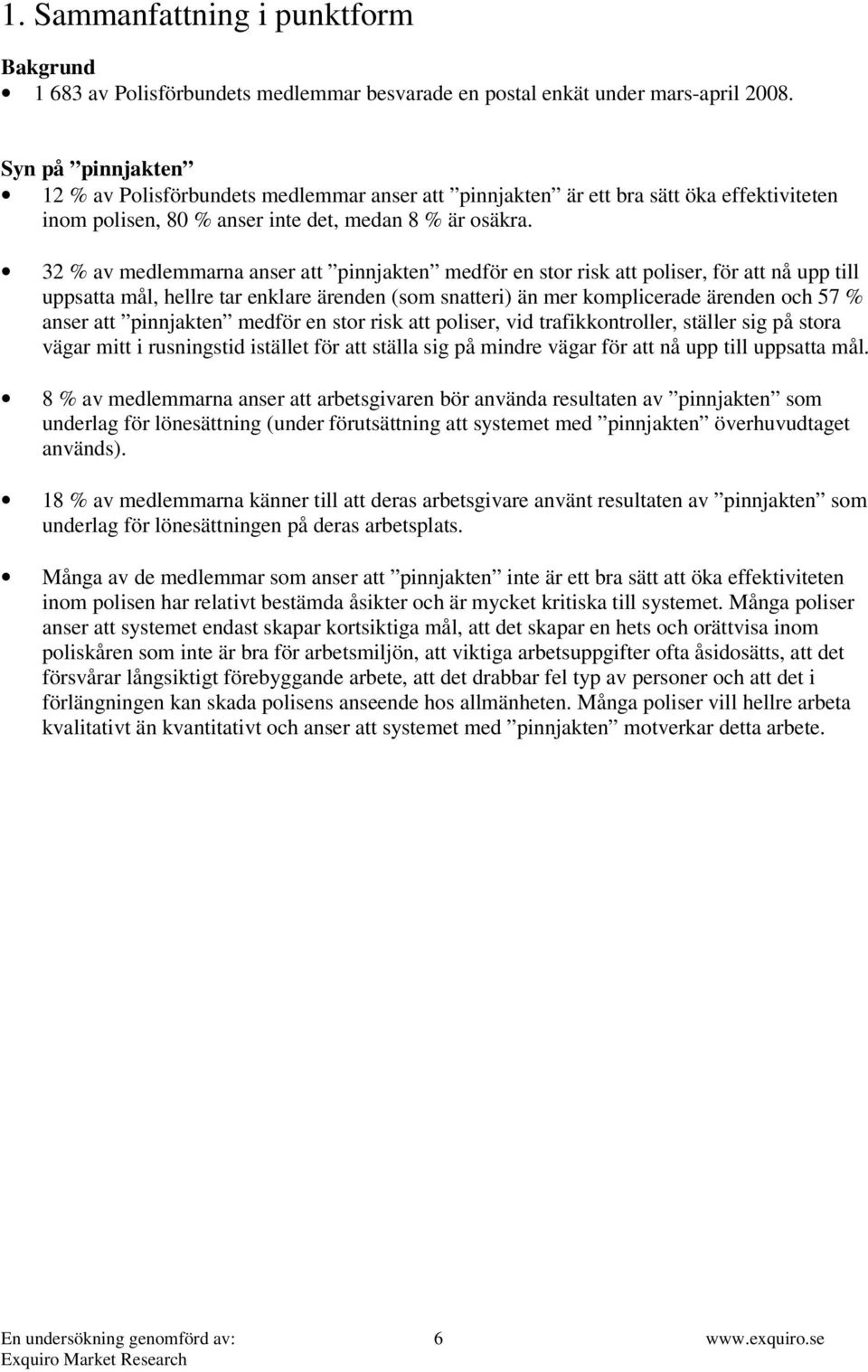 32 % av medlemmarna anser att pinnjakten medför en stor risk att poliser, för att nå upp till uppsatta mål, hellre tar enklare ärenden (som snatteri) än mer komplicerade ärenden och 57 % anser att