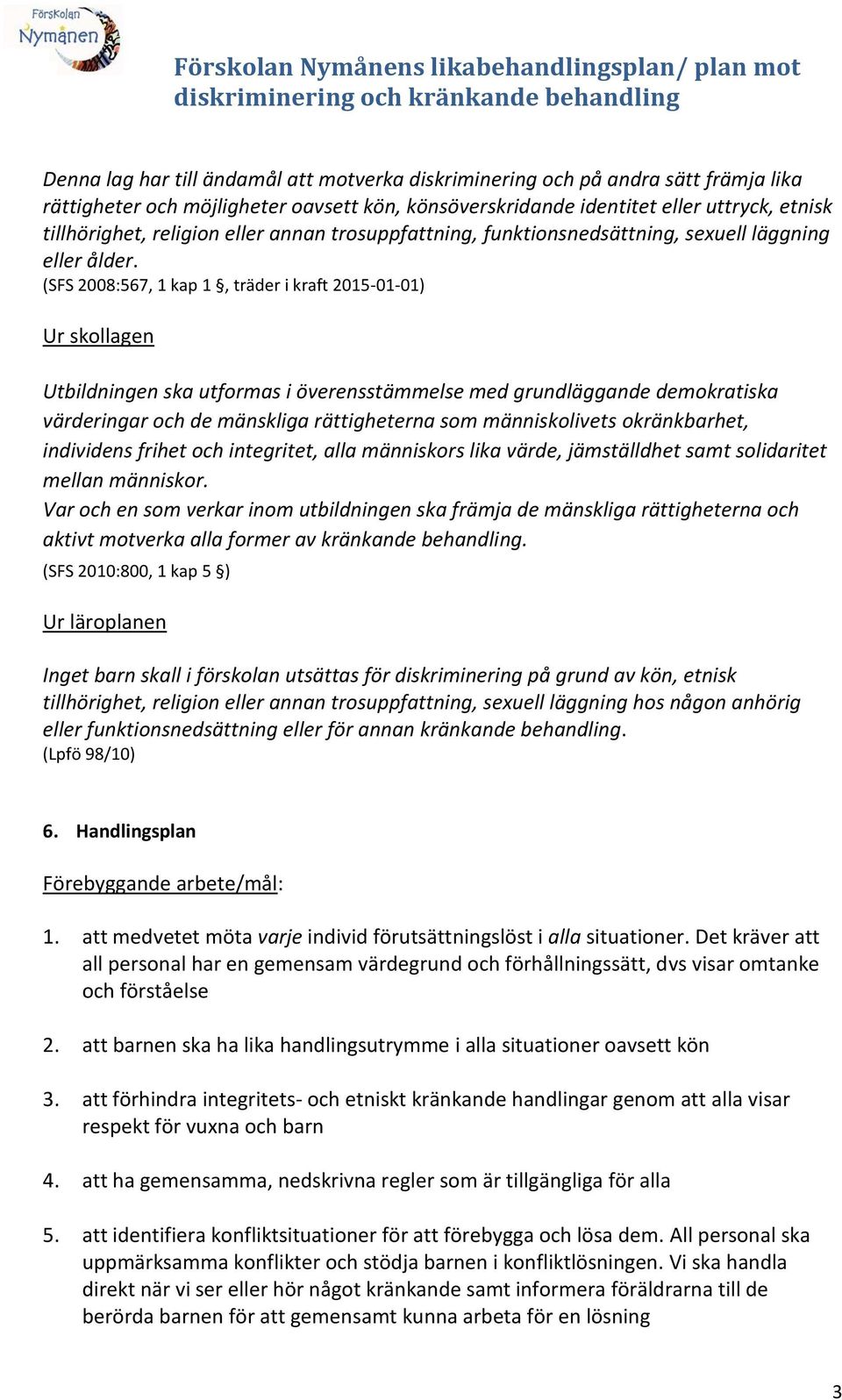 (SFS 2008:567, 1 kap 1, träder i kraft 2015-01-01) Ur skollagen Utbildningen ska utformas i överensstämmelse med grundläggande demokratiska värderingar och de mänskliga rättigheterna som