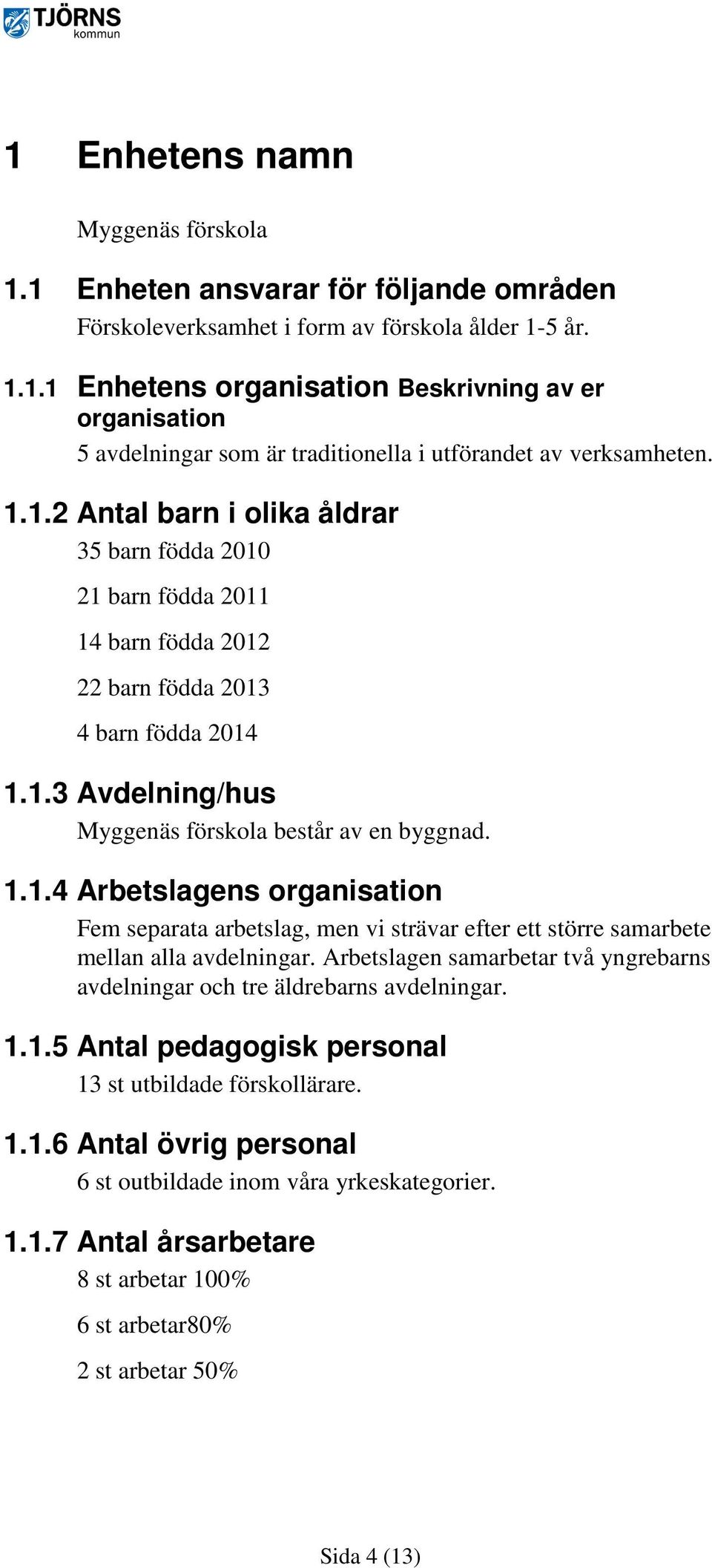 Arbetslagen samarbetar två yngrebarns avdelningar och tre äldrebarns avdelningar. 1.1.5 Antal pedagogisk personal 13 st utbildade förskollärare. 1.1.6 Antal övrig personal 6 st outbildade inom våra yrkeskategorier.