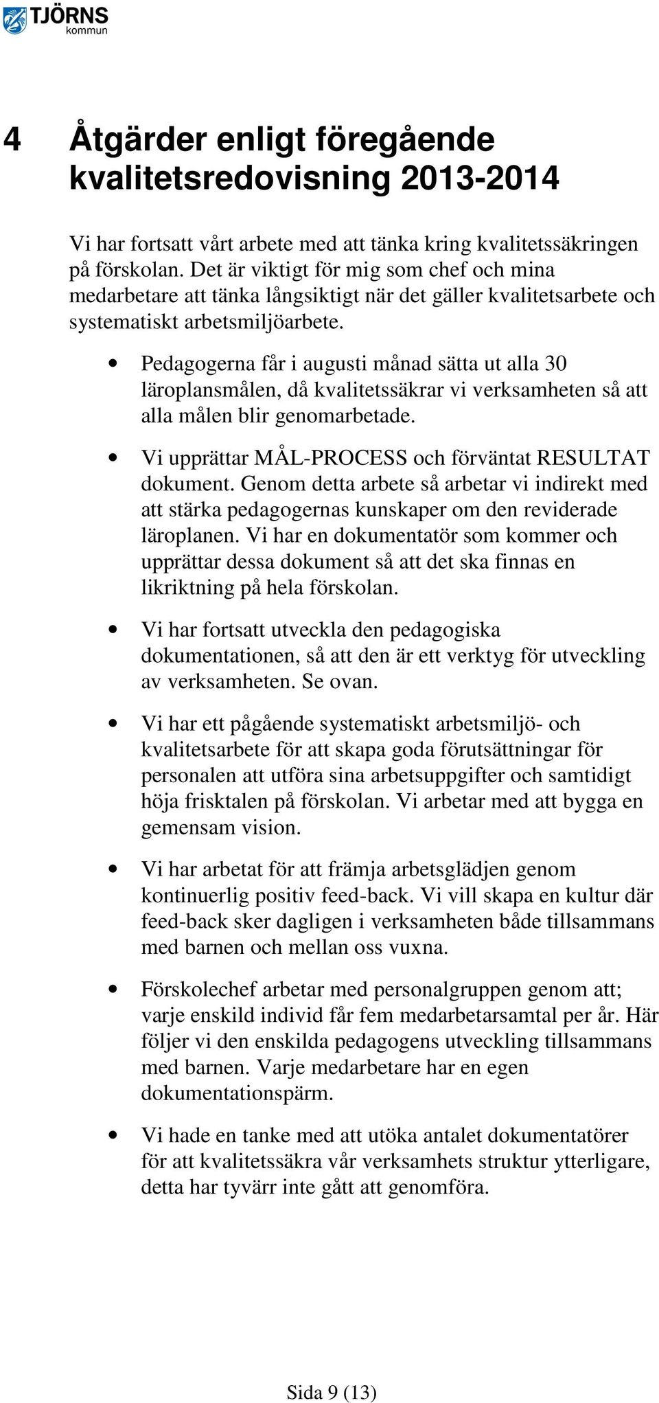 Pedagogerna får i augusti månad sätta ut alla 30 läroplansmålen, då kvalitetssäkrar vi verksamheten så att alla målen blir genomarbetade. Vi upprättar MÅL-PROCESS och förväntat RESULTAT dokument.