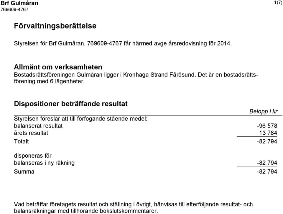 Dispositioner beträffande resultat Belopp i kr Styrelsen föreslår att till förfogande stående medel: balanserat resultat -96 578 årets resultat 13 784 Totalt