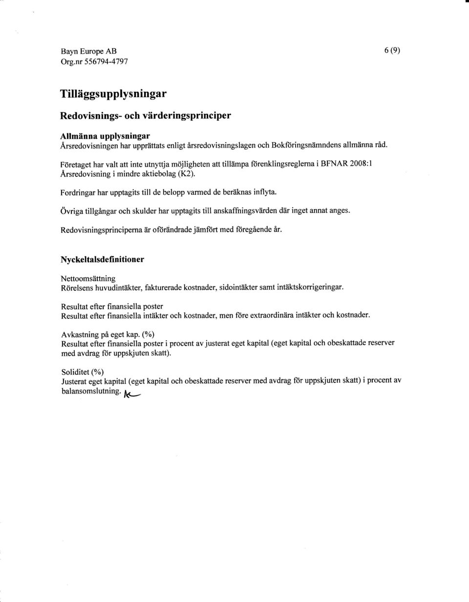 Fordringar har upptagits till de belopp varmed de beriiknas inflyta. Övriga tillgangar och skulder har upptagits till anskaffningsviirden dåir inget annat anges.