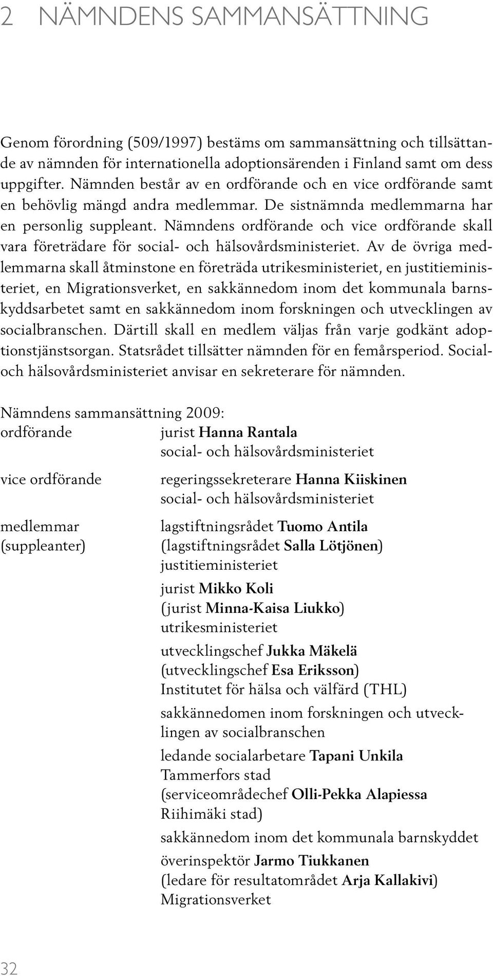 Nämndens ordförande och vice ordförande skall vara företrädare för social- och hälsovårdsministeriet.