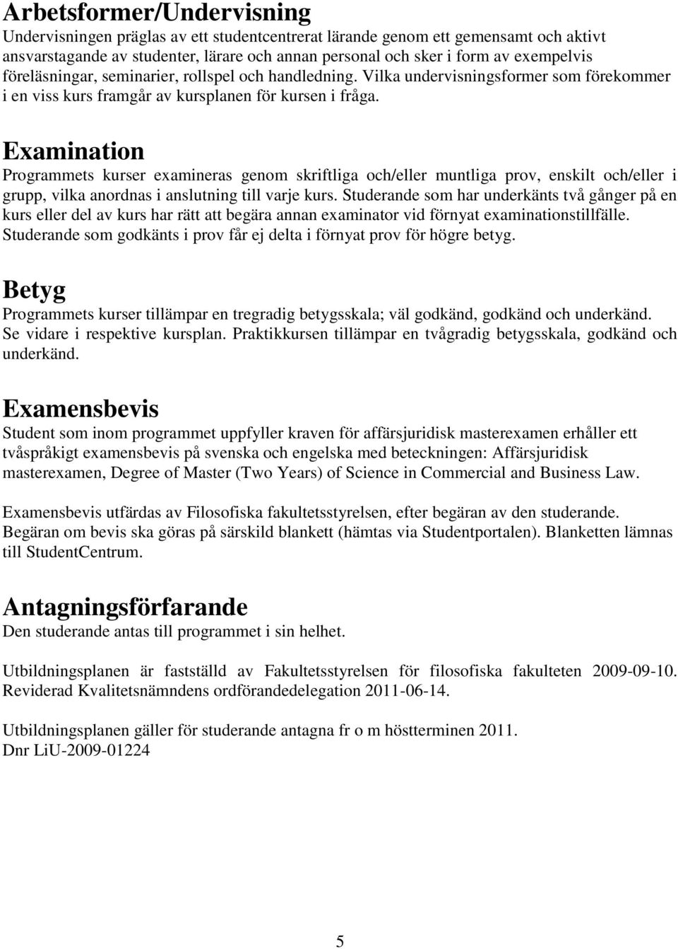 Examination Programmets kurser examineras genom skriftliga och/eller muntliga prov, enskilt och/eller i grupp, vilka anordnas i anslutning till varje kurs.