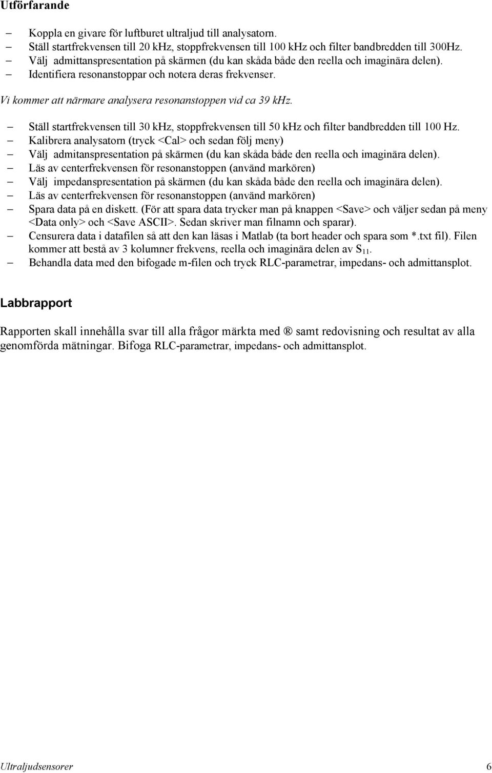 Vi kommer att närmare analysera resonanstoppen vid ca 39 khz. Ställ startfrekvensen till 30 khz, stoppfrekvensen till 50 khz och filter bandbredden till 00 Hz.