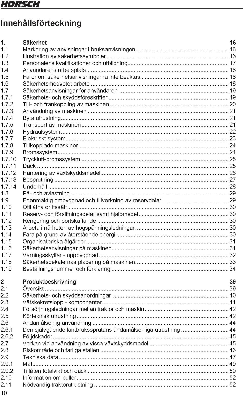 ..19 1.7.2 Till- och frånkoppling av maskinen...20 1.7.3 Användning av maskinen...21 1.7.4 Byta utrustning...21 1.7.5 Transport av maskinen...21 1.7.6 Hydraulsystem...22 1.7.7 Elektriskt system...23 1.