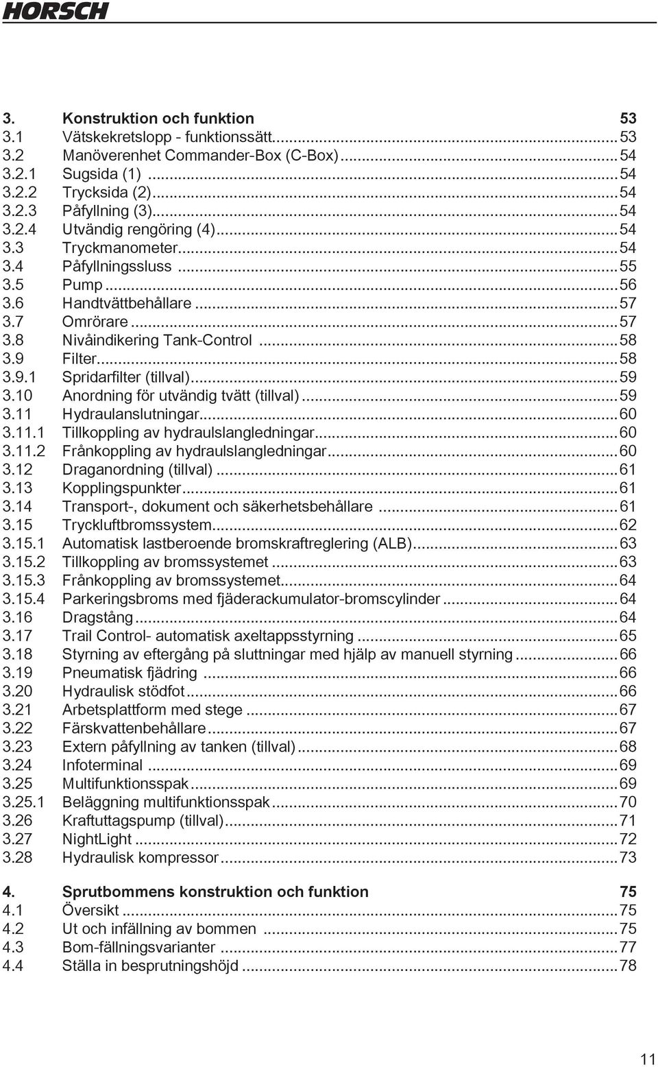 ..59 3.10 Anordning för utvändig tvätt (tillval)...59 3.11 Hydraulanslutningar...60 3.11.1 Tillkoppling av hydraulslangledningar...60 3.11.2 Frånkoppling av hydraulslangledningar...60 3.12 Draganordning (tillval).