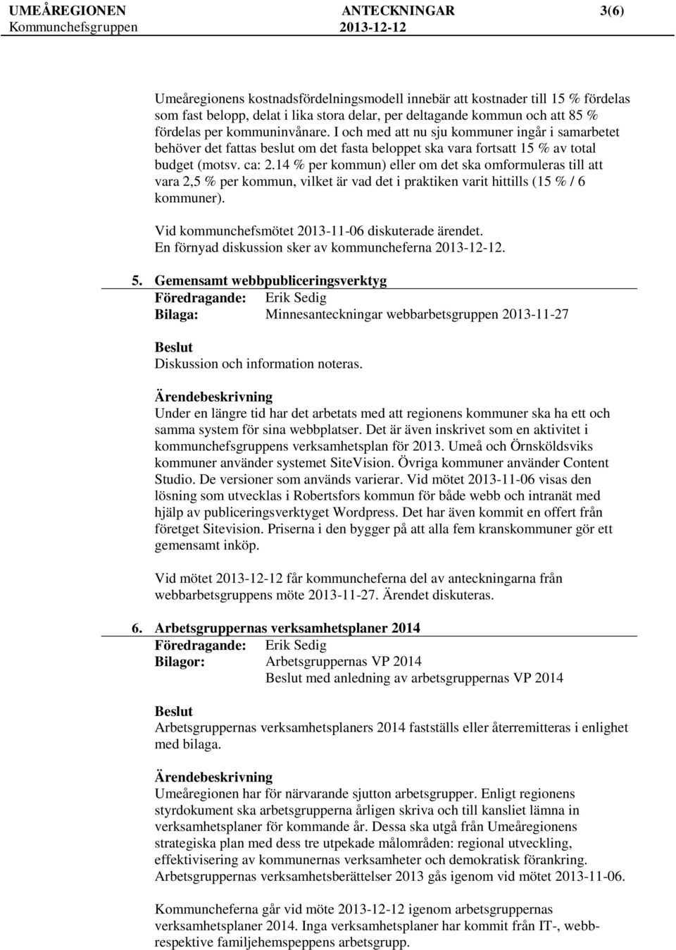 14 % per kommun) eller om det ska omformuleras till att vara 2,5 % per kommun, vilket är vad det i praktiken varit hittills (15 % / 6 kommuner). Vid kommunchefsmötet 2013-11-06 diskuterade ärendet.