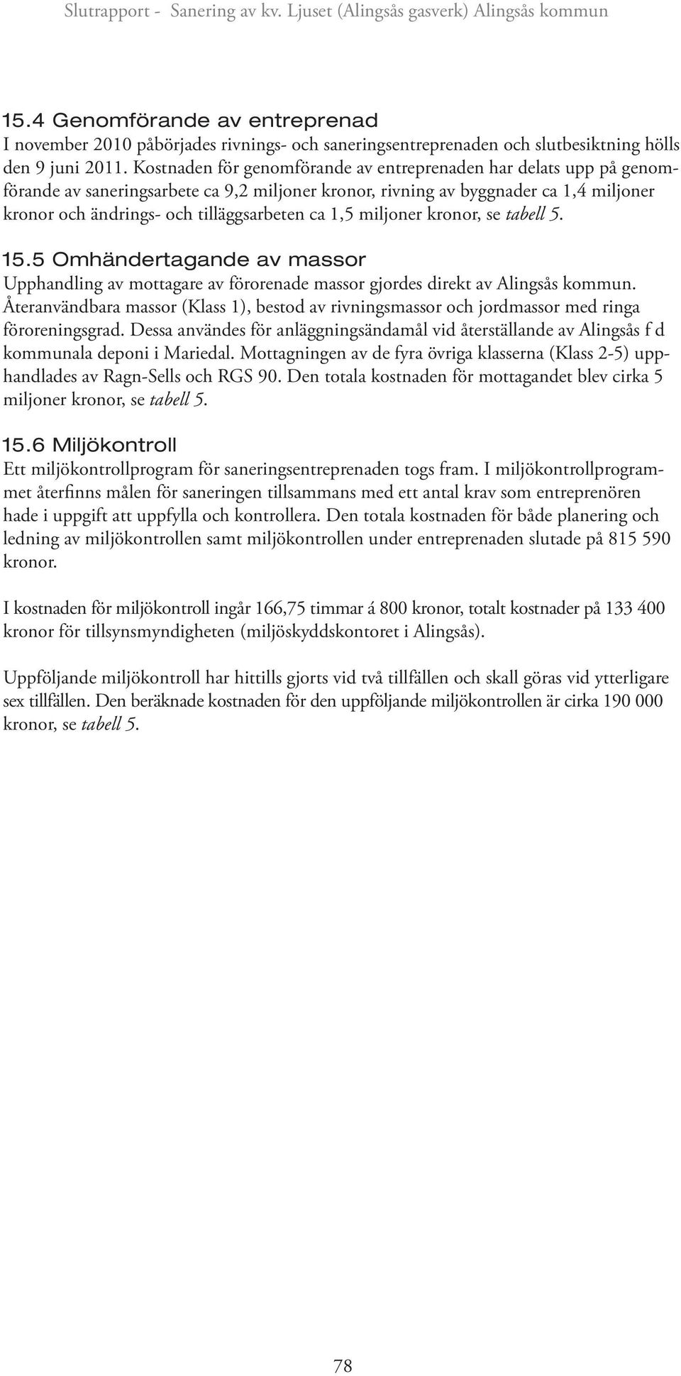 1,5 miljoner kronor, se tabell 5. 15.5 Omhändertagande av massor Upphandling av mottagare av förorenade massor gjordes direkt av Alingsås kommun.