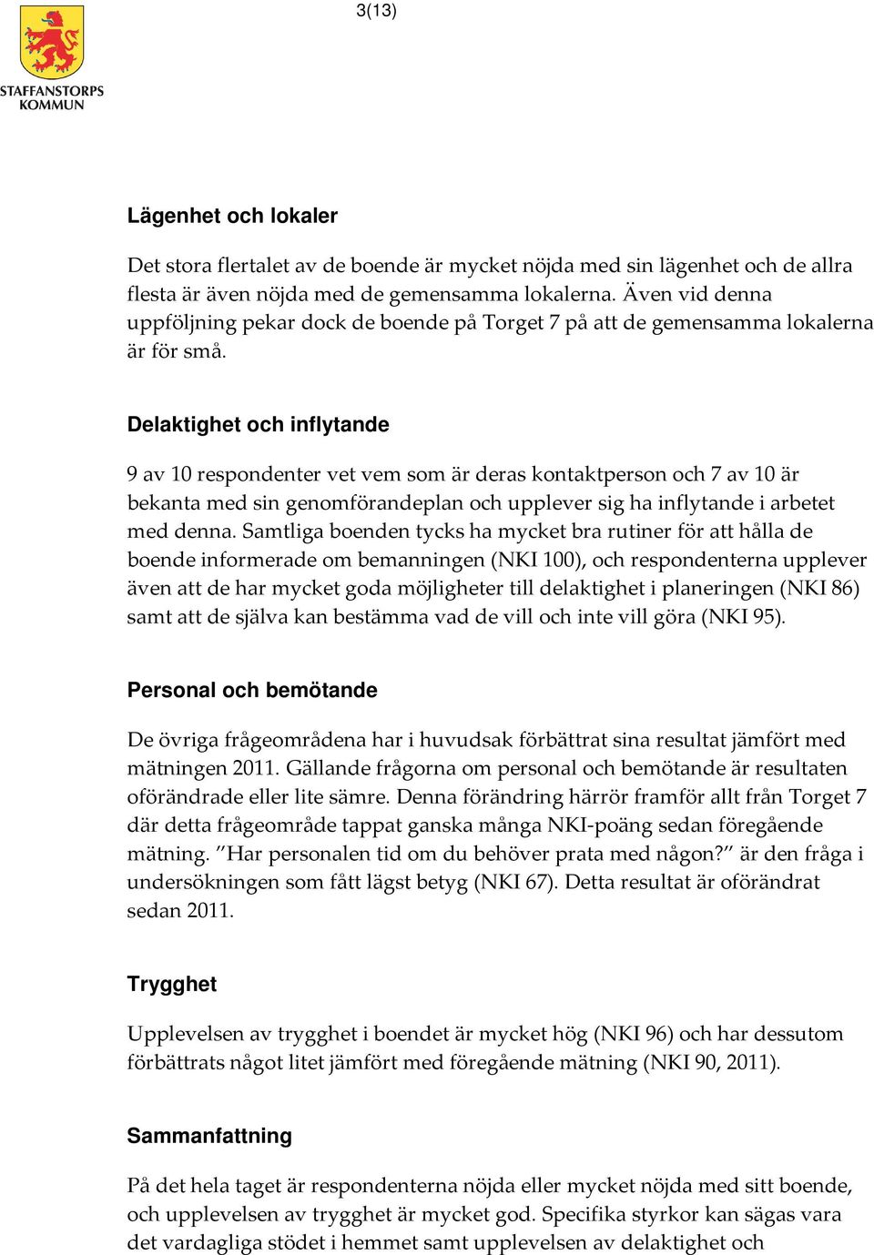 Delaktighet och inflytande 9 av 10 respondenter vet vem som är deras kontaktperson och 7 av 10 är bekanta med sin genomförandeplan och upplever sig ha inflytande i arbetet med denna.