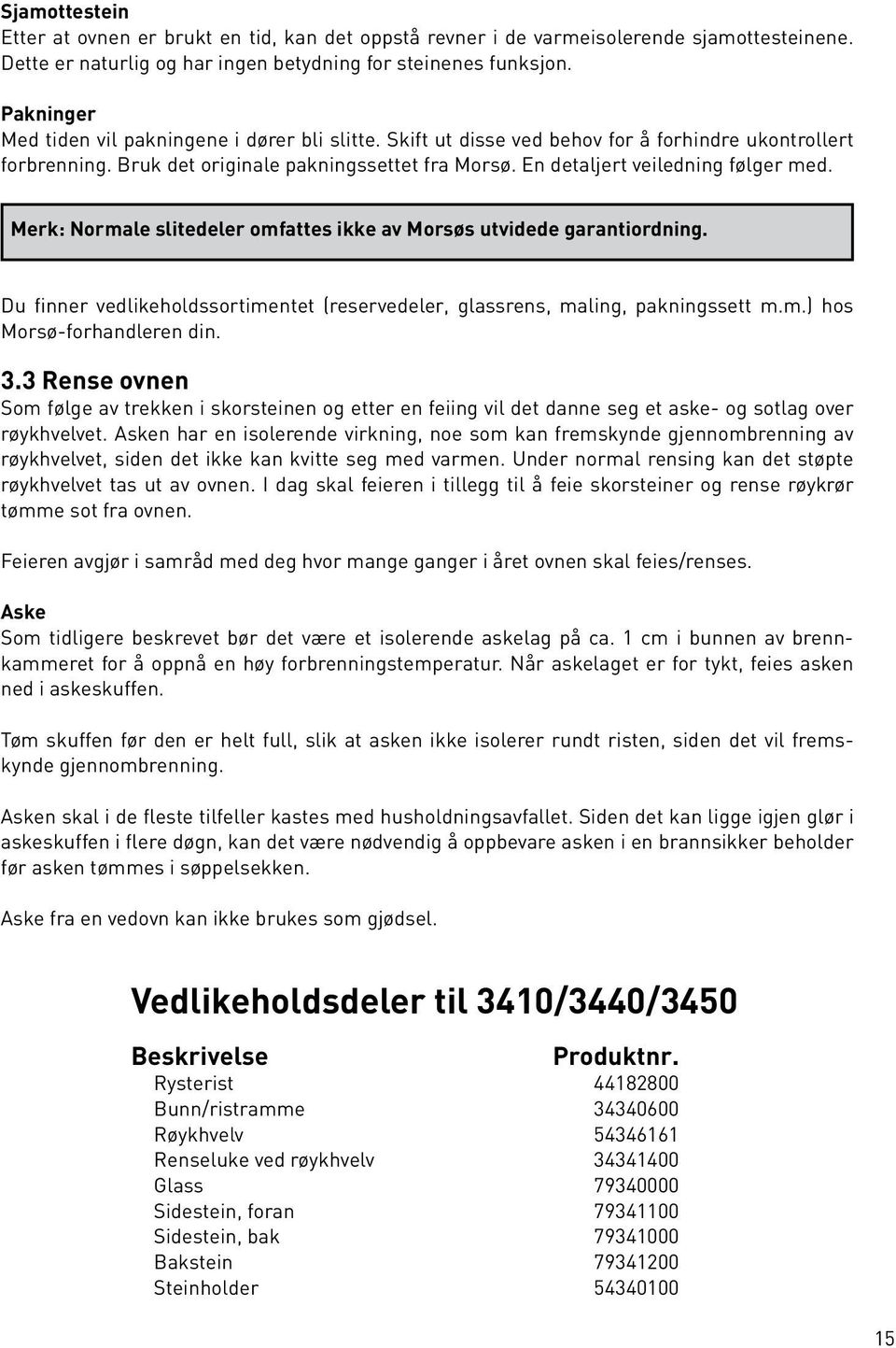 En detaljert veiledning følger med. Merk: Normale slitedeler omfattes ikke av Morsøs utvidede garantiordning. Du finner vedlikeholdssortimentet (reservedeler, glassrens, maling, pakningssett m.m.) hos Morsø-forhandleren din.