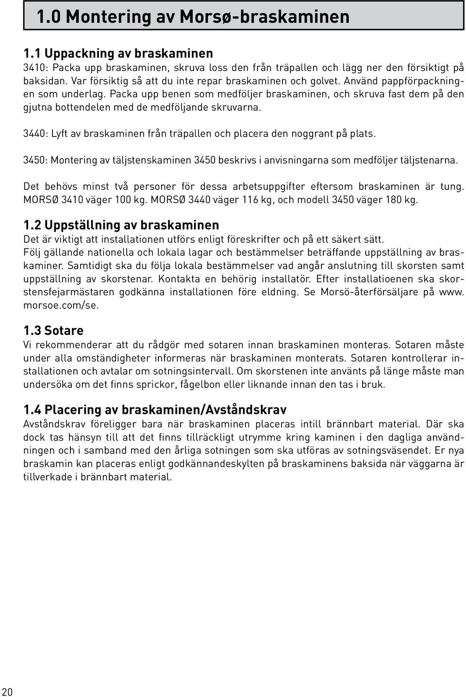 Packa upp benen som medföljer braskaminen, och skruva fast dem på den gjutna bottendelen med de medföljande skruvarna. 3440: Lyft av braskaminen från träpallen och placera den noggrant på plats.