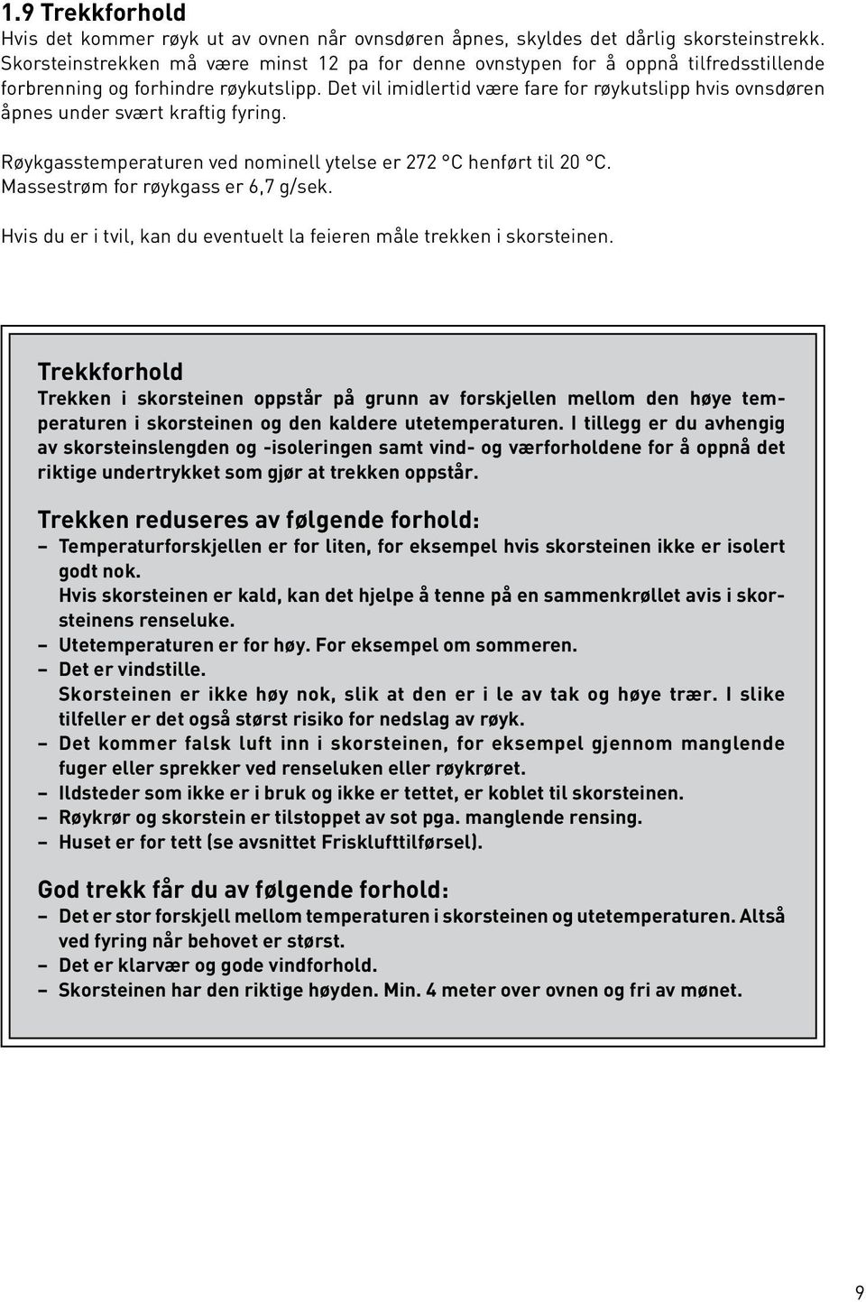 Det vil imidlertid være fare for røykutslipp hvis ovnsdøren åpnes under svært kraftig fyring. Røykgasstemperaturen ved nominell ytelse er 272 C henført til 20 C. Massestrøm for røykgass er 6,7 g/sek.